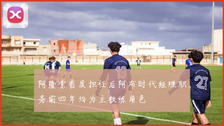 阿隆索首度担任后阿布时代经理职务前四年均为主教练角色