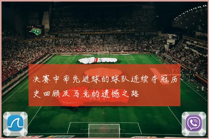 决赛中率先进球的球队连续夺冠历史回顾及马竞的遗憾之路